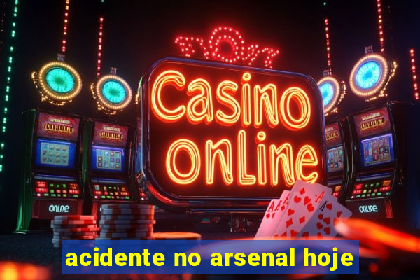 acidente no arsenal hoje